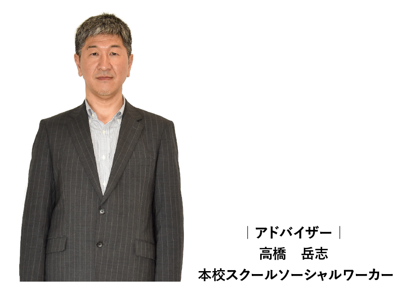 アドバイザー　高橋　岳志　本校スクールソーシャルワーカー