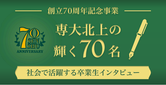 専大北上の輝く70名〜社会で活躍する卒業生インタビュー〜