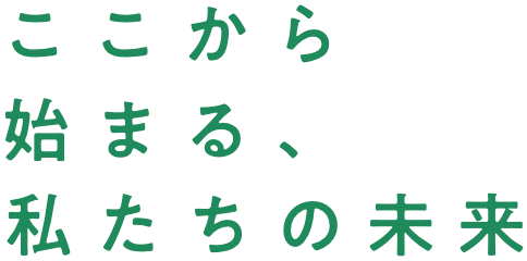 ここから始まる、私たちの未来